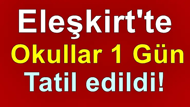 Eleşkirt'te Okullar 1 Gün Tatil Edildi!