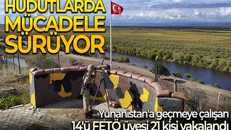 Yunanistan'a kaçmaya çalışan 14'ü FETÖ üyesi 21 kişi yakalandı!