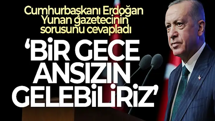 Cumhurbaşkanı Erdoğan'dan Yunan gazeteciye 'Bir gece ansızın gelebiliriz' yanıtı