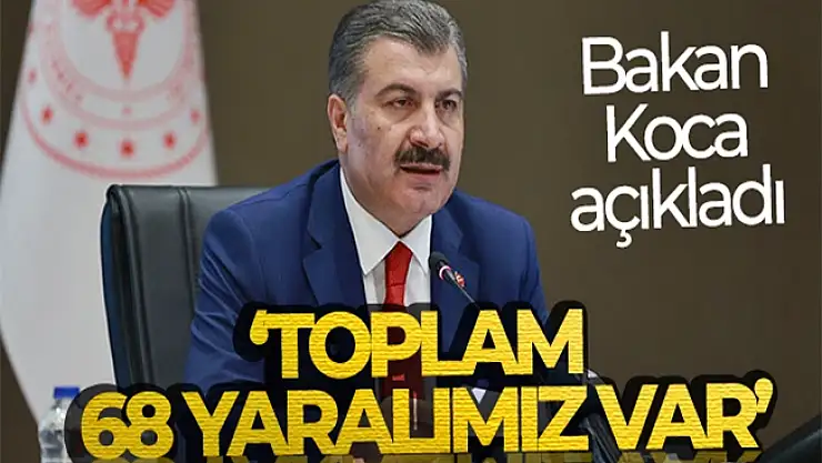 Bakan Fahrettin Koca: 'Toplam 68 yaralımız var'