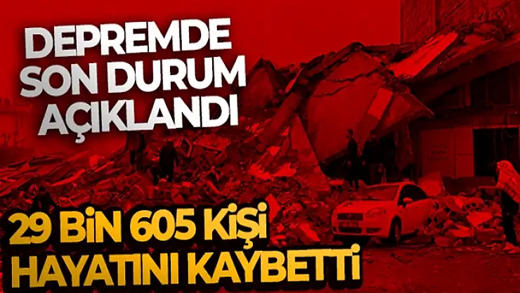 Depremde can kaybı sayısı ne oldu? işte son rakamlar can kaybı sayısı 29 bin 605 kişi oldu