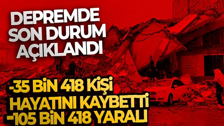 Depremde son durum! Can kaybı sayısı 35 bin 418 oldu