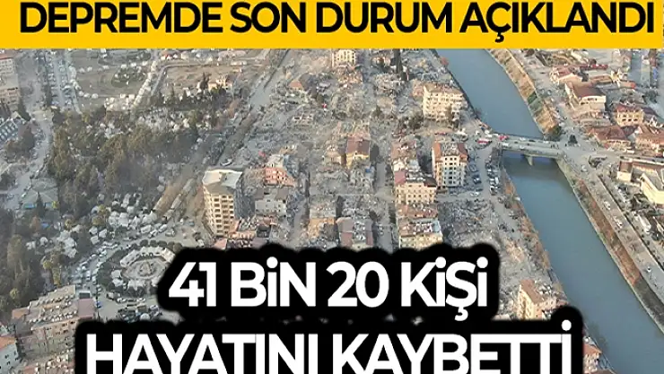 Sıcak Gelişme: Depremde 41 bin 20 vatandaşımız hayatını kaybetti!