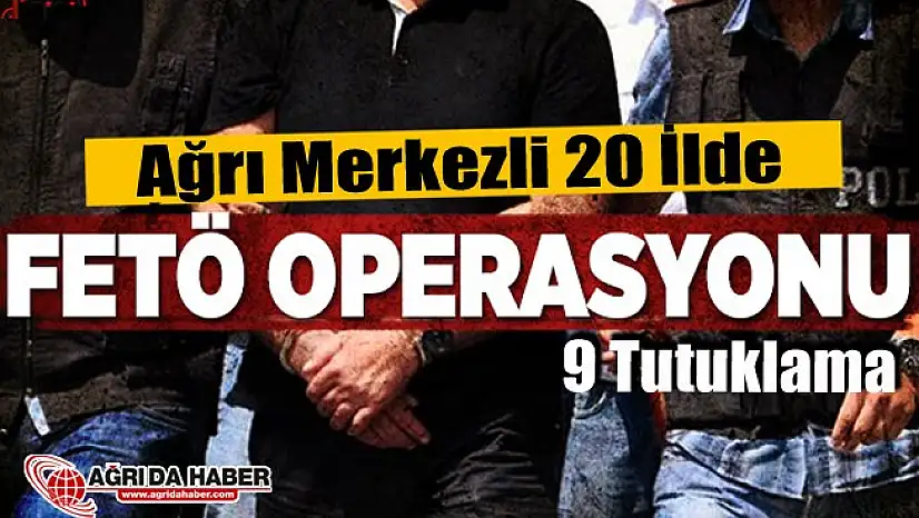 Ağrı Merkezli 20 İlde FETÖ/PDY Operasyonu: 9 Tutuklama