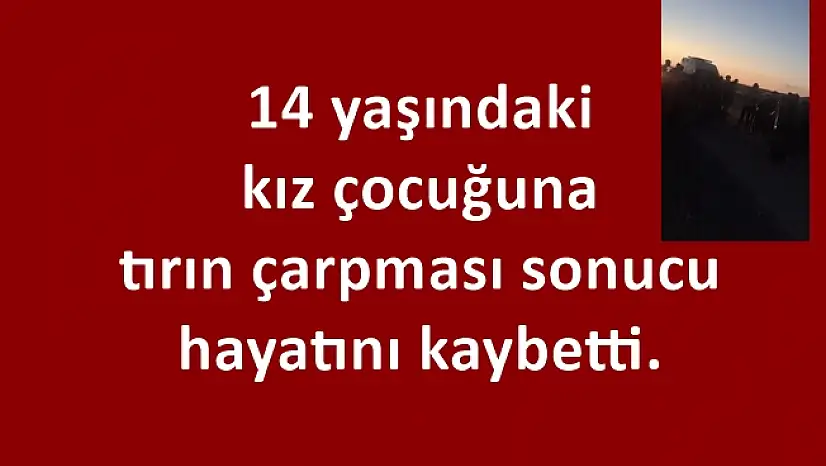 Taşlıçay'da tırın çarptığı kız çocuğu hayatını kaybetti!